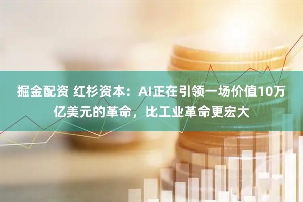 掘金配资 红杉资本：AI正在引领一场价值10万亿美元的革命，比工业革命更宏大