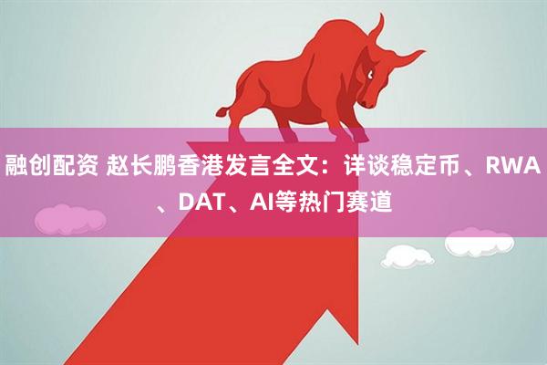 融创配资 赵长鹏香港发言全文：详谈稳定币、RWA、DAT、AI等热门赛道
