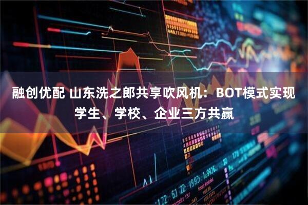 融创优配 山东洗之郎共享吹风机：BOT模式实现学生、学校、企业三方共赢