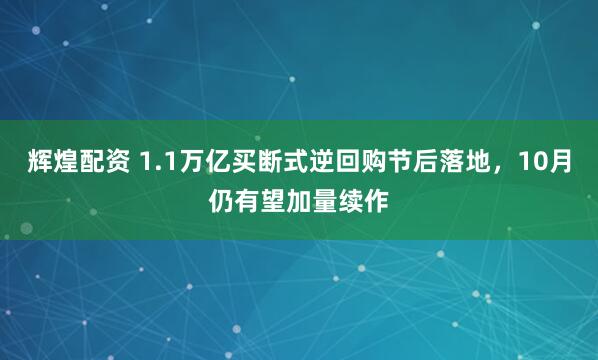 辉煌配资 1.1万亿买断式逆回购节后落地，10月仍有望加量续作