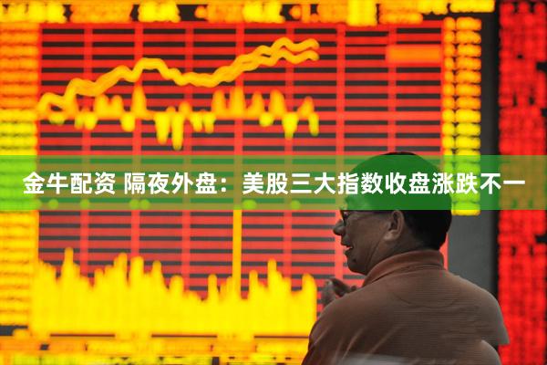 金牛配资 隔夜外盘：美股三大指数收盘涨跌不一