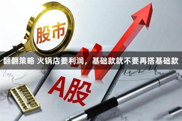 翻翻策略 火锅店要利润，基础款就不要再搭基础款
