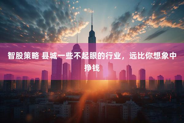 智股策略 县城一些不起眼的行业，远比你想象中挣钱